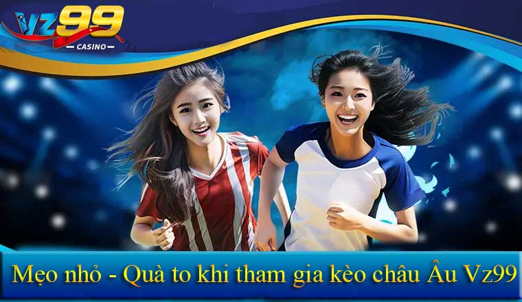 Mẹo nhỏ rinh quà to khi tham gia kèo châu Âu vz99