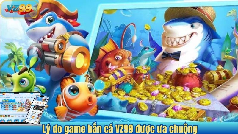 Lý do game bắn cá VZ99 được ưa chuộng