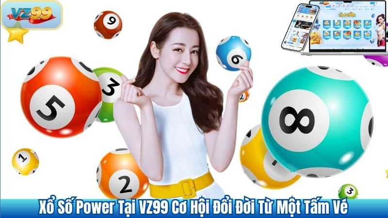Xổ Số Power Tại VZ99 Cơ Hội Đổi Đời Từ Một Tấm Vé
