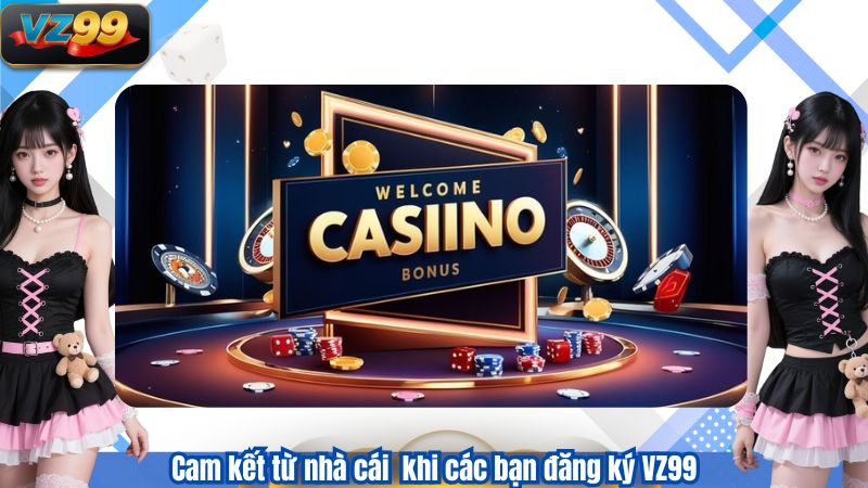 Cam kết từ nhà cái khi các bạn đăng ký VZ99