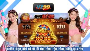 Chiến Lược Chơi Nổ Hũ Tài Xỉu Trăm Trận Trăm Thắng Tại VZ99