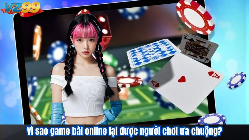 Vì sao game bài online lại được người chơi ưa chuộng?