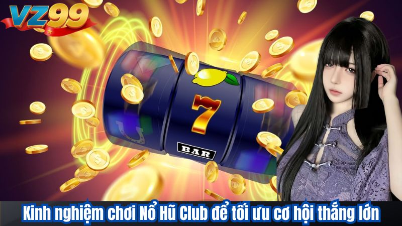 Kinh nghiệm chơi Nổ Hũ Club để tối ưu cơ hội thắng lớn