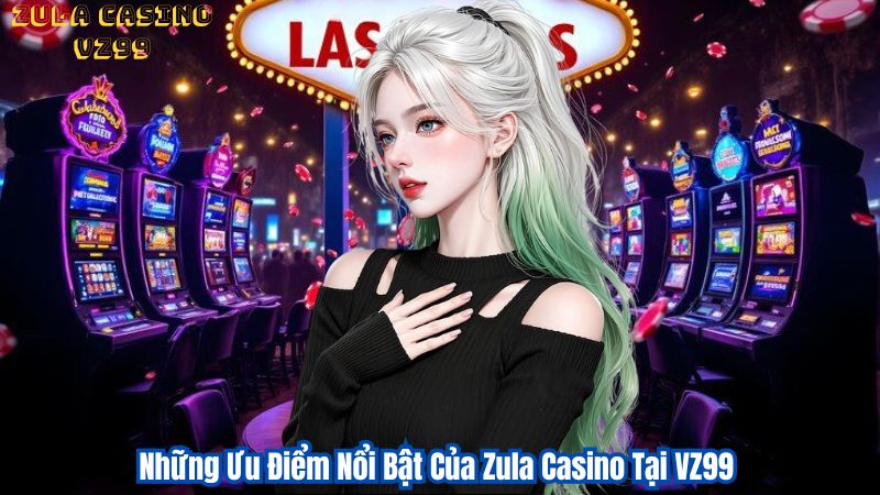 Những Ưu Điểm Nổi Bật Của Zula Casino Tại VZ99