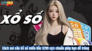 Cách soi cầu Xổ số miền Bắc VZ99 cực chuẩn giúp bạn dễ trúng