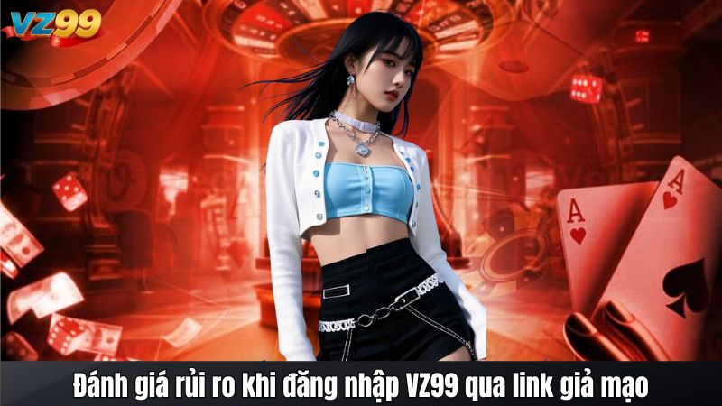 Đánh giá rủi ro khi đăng nhập VZ99 qua link giả mạo