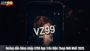 Hướng dẫn Đăng nhập VZ99 App Trên Điện Thoại Mới Nhất 2025