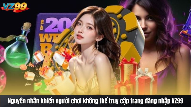 Nguyên nhân khiến người chơi không thể truy cập trang đăng nhập VZ99