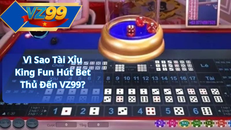 Vì Sao Tài Xỉu King Fun Hút Bet Thủ Đến VZ99?